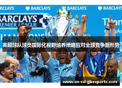 英超球队球员国际化视野培养策略应对全球竞争新形势 英超球队球员国际化视野培养策略应对全球竞争新形势
