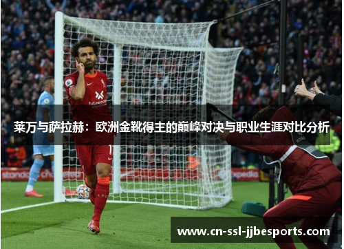 莱万与萨拉赫:欧洲金靴得主的巅峰对决与职业生涯对比分析 莱万与萨拉赫:欧洲金靴得主的巅峰对决与职业生涯对比分析