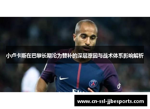 小卢卡斯在巴黎长期沦为替补的深层原因与战术体系影响解析 小卢卡斯在巴黎长期沦为替补的深层原因与战术体系影响解析