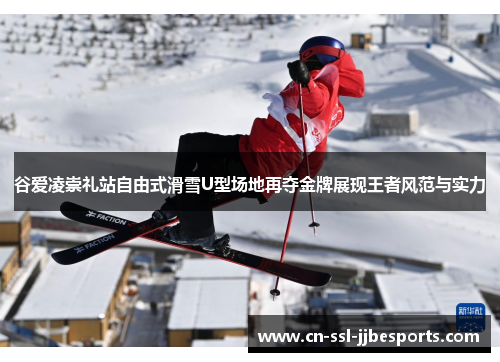 谷爱凌崇礼站自由式滑雪U型场地再夺金牌展现王者风范与实力 谷爱凌崇礼站自由式滑雪U型场地再夺金牌展现王者风范与实力