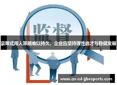 豪赌式用人策略难以持久,企业应坚持理性选才与稳健发展 豪赌式用人策略难以持久,企业应坚持理性选才与稳健发展