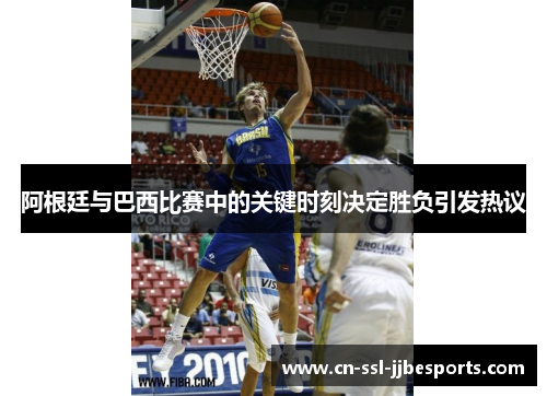 阿根廷与巴西比赛中的关键时刻决定胜负引发热议