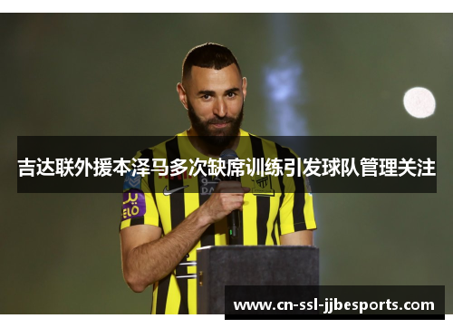 吉达联外援本泽马多次缺席训练引发球队管理关注