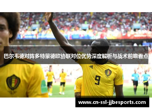 巴尔韦德对阵多特蒙德欧协联对位优势深度解析与战术前瞻看点