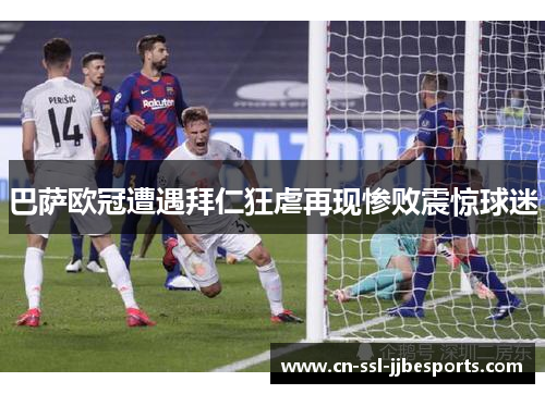 巴萨欧冠遭遇拜仁狂虐再现惨败震惊球迷