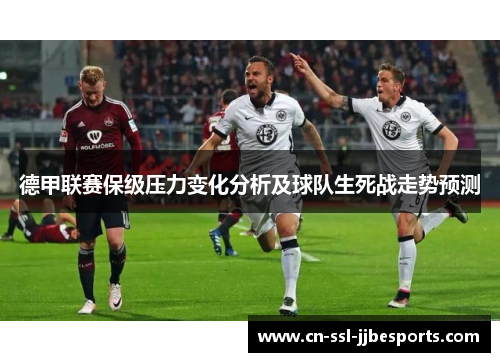 德甲联赛保级压力变化分析及球队生死战走势预测 德甲联赛保级压力变化分析及球队生死战走势预测