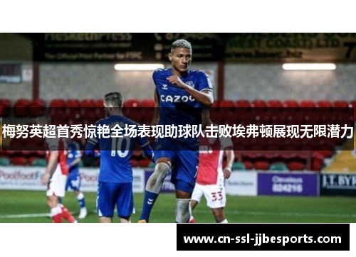 梅努英超首秀惊艳全场表现助球队击败埃弗顿展现无限潜力