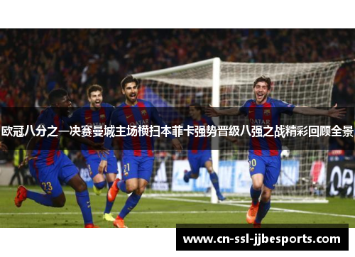 欧冠八分之一决赛曼城主场横扫本菲卡强势晋级八强之战精彩回顾全景