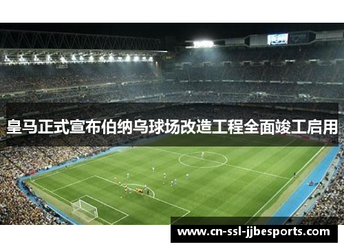 皇马正式宣布伯纳乌球场改造工程全面竣工启用