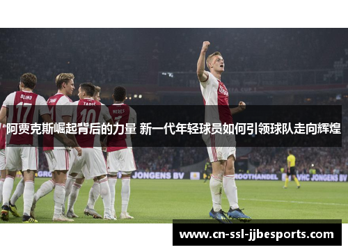 阿贾克斯崛起背后的力量 新一代年轻球员如何引领球队走向辉煌