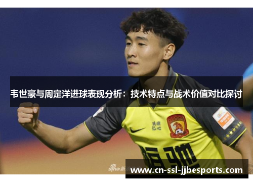 韦世豪与周定洋进球表现分析：技术特点与战术价值对比探讨